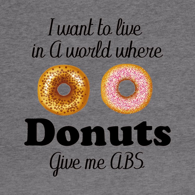 i want to live in a world where donuts give me abs by T-shirtlifestyle